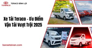 Xe Tải Teraco – Ưu Điểm Vận Tải Vượt Trội 2025